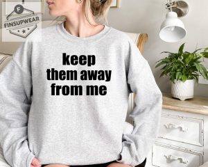 Keep Them Away From Me Sweatshirt Hoodie T Shirt Crewneck Unique finsupwear 1 1