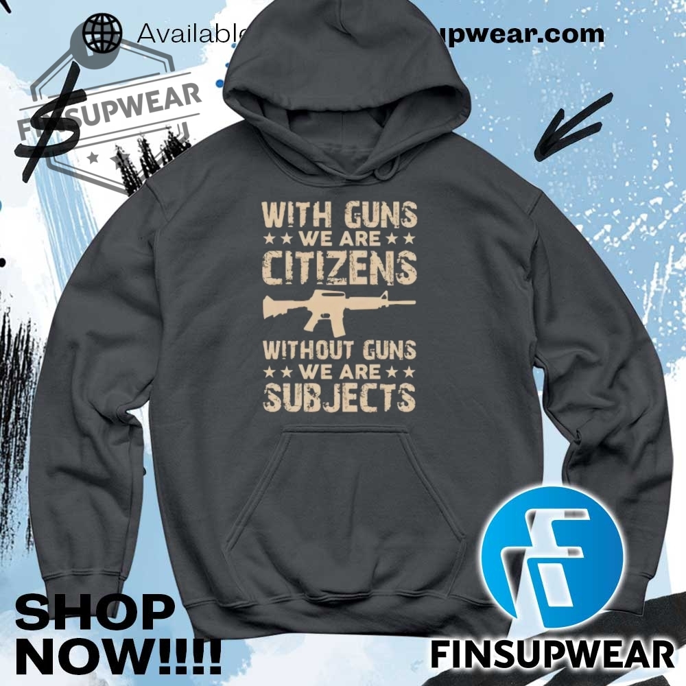 With Guns We Are Citizens Without Guns We Are Subjects Shirt Hoodie Sweatshirt Sweater 9 With guns we are citizens without guns we are subjects shirt Hoodie Sweatshirt Sweater