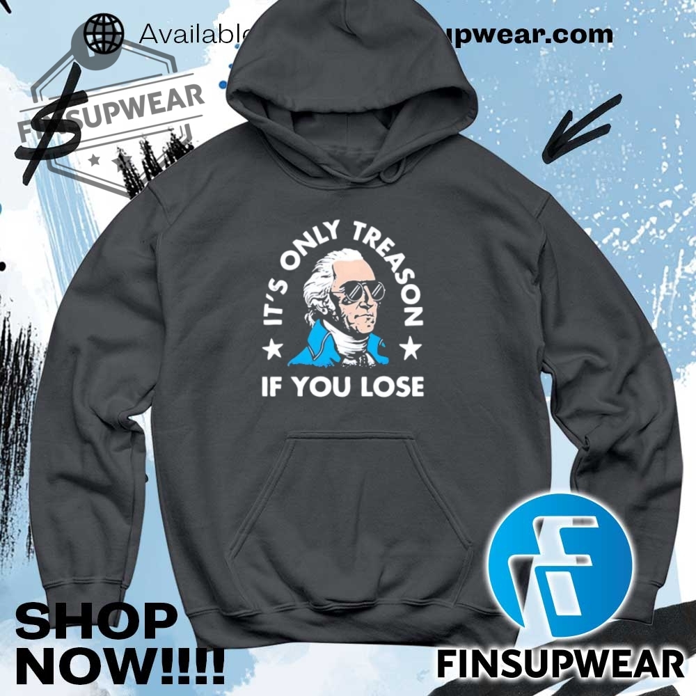 George Washington Its Only Treason If You Lose Shirt Hoodie Long Sleeve Retro 9 George Washington it’s only treason if you lose shirt hoodie long sleeve retro