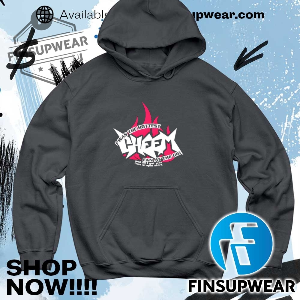 I Was The Hottest Cheem Fan At The Gig Shirt Hoodie Sweatshirt Sweater 9 I was the hottest cheem fan at the gig shirt Hoodie Sweatshirt Sweater