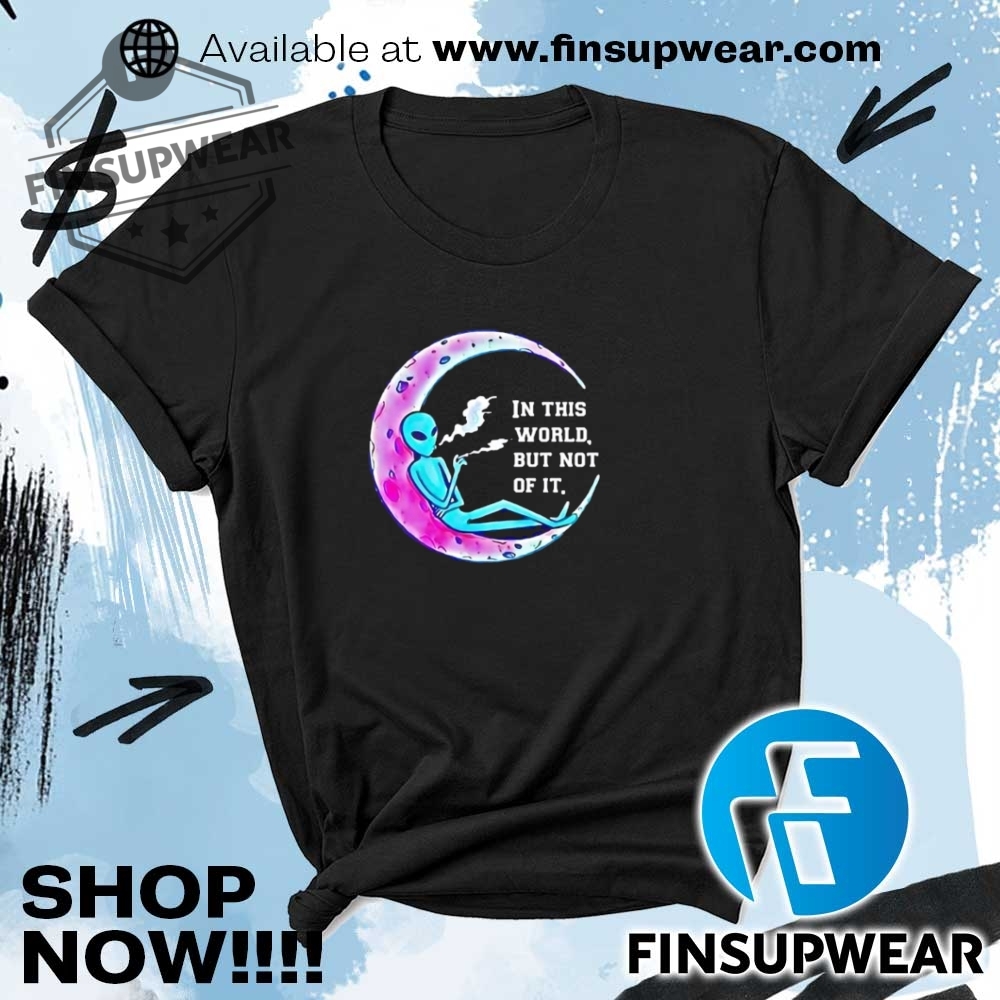 Alien Smoking In This World But Not Of It Shirt Hoodie Long Sleeve Crewneck 5 Alien smoking in this world but not of it shirt hoodie long sleeve crewneck