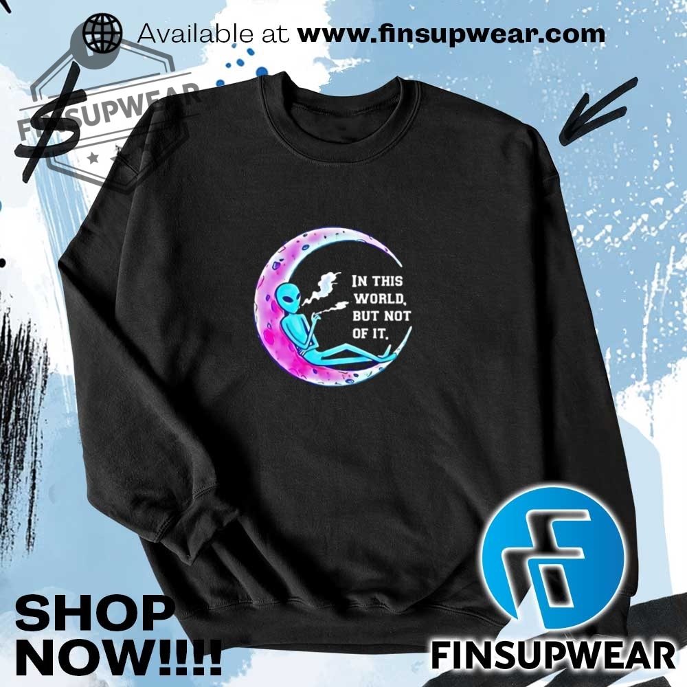 Alien Smoking In This World But Not Of It Shirt Hoodie Long Sleeve Crewneck 7 Alien smoking in this world but not of it shirt hoodie long sleeve crewneck