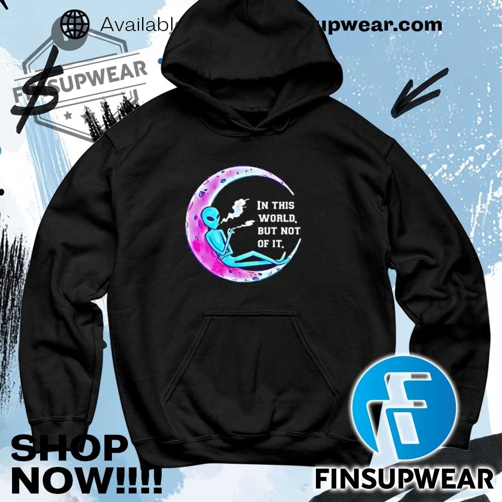 Alien Smoking In This World But Not Of It Shirt Hoodie Long Sleeve Crewneck 8 Alien smoking in this world but not of it shirt hoodie long sleeve crewneck