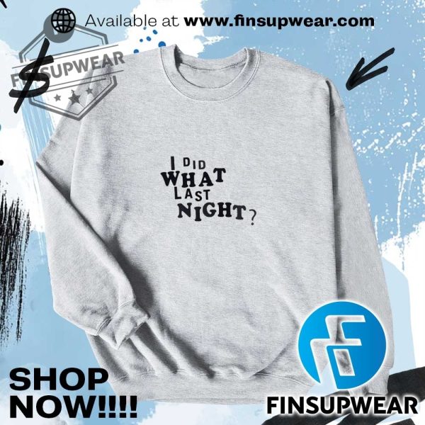 I Did What Last Night Shirt Hoodie Sweatshirt Sweater finsupwear 2