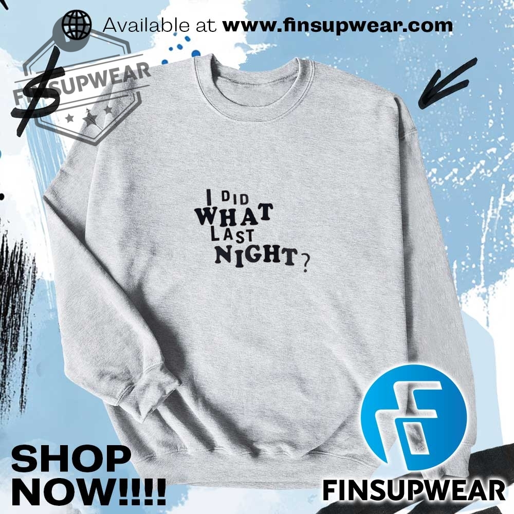 I Did What Last Night Shirt Hoodie Sweatshirt Sweater 7 I did what last night shirt hoodie sweatshirt sweater