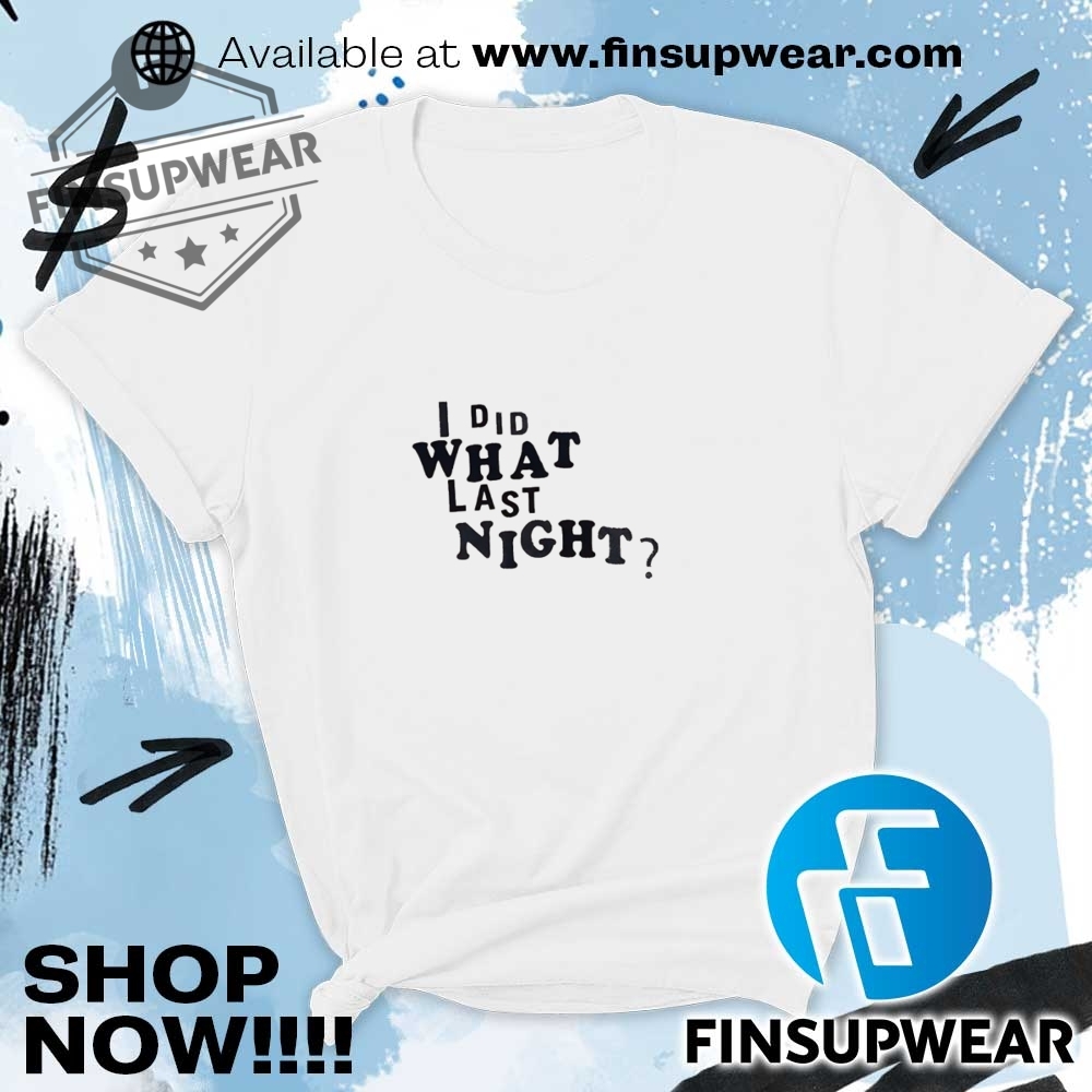 I Did What Last Night Shirt Hoodie Sweatshirt Sweater 9 I did what last night shirt hoodie sweatshirt sweater