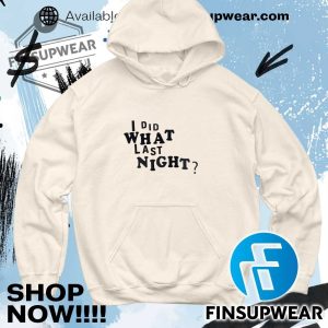 I Did What Last Night Shirt Hoodie Sweatshirt Sweater finsupwear 6
