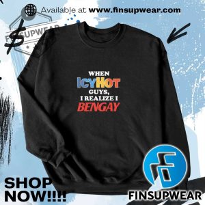 When Icyhot Guys I Realize I Bengay Shirt Hoodie Long Sleeve Crewneck finsupwear 3 1