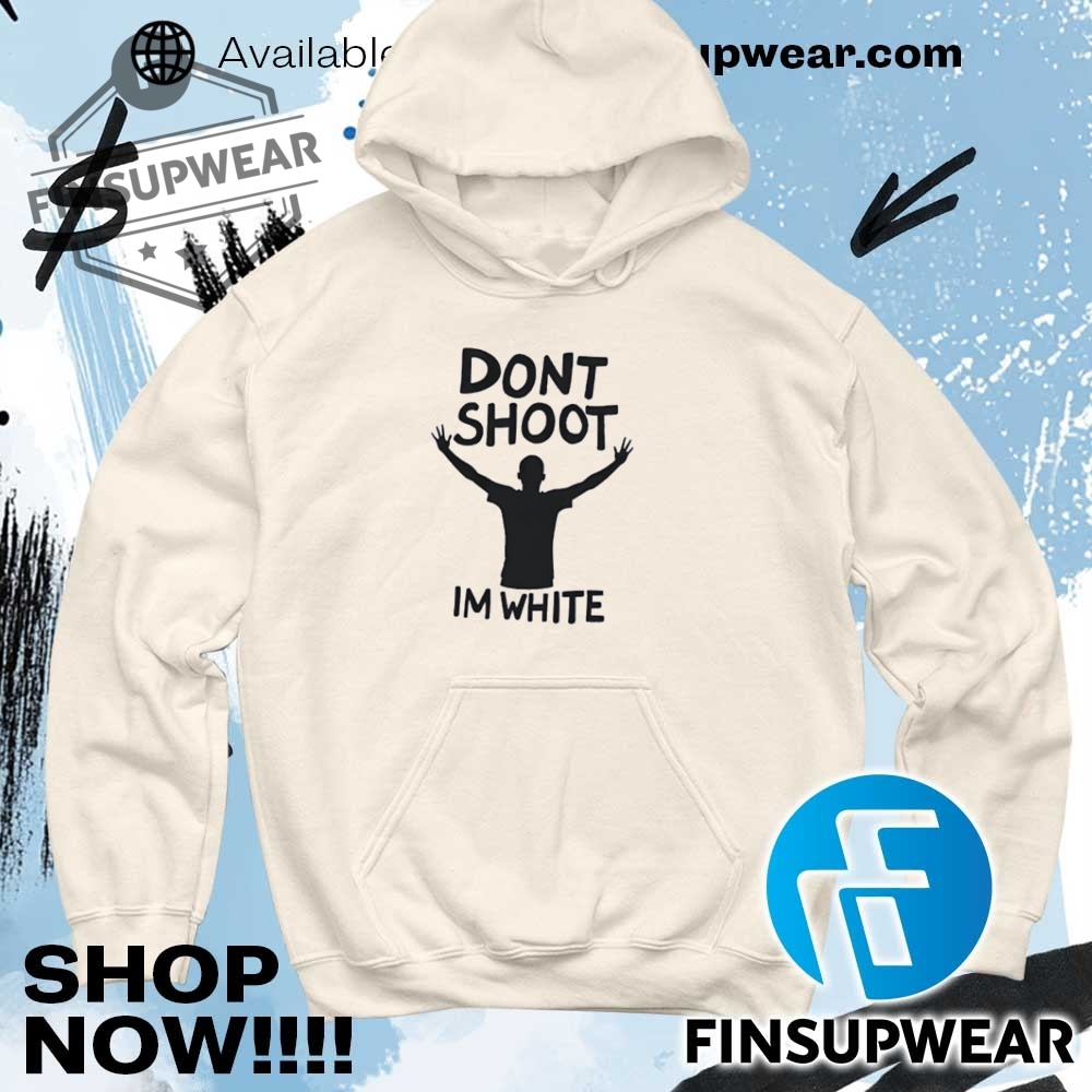 Dont Shoot Im White Shirt Hoodie Sweatshirt Sweater Crewneck 11 Don’t shoot I’m white shirt hoodie sweatshirt sweater crewneck