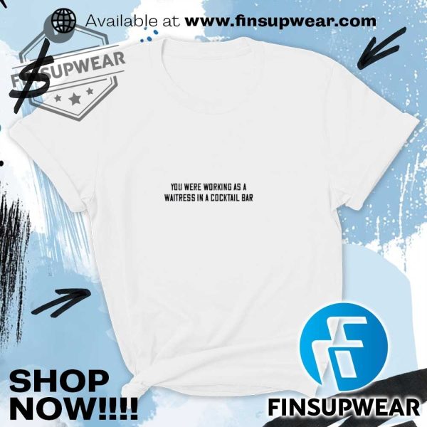 You Were Working As A Waitress In A Cocktail Bar Shirt finsupwear 4