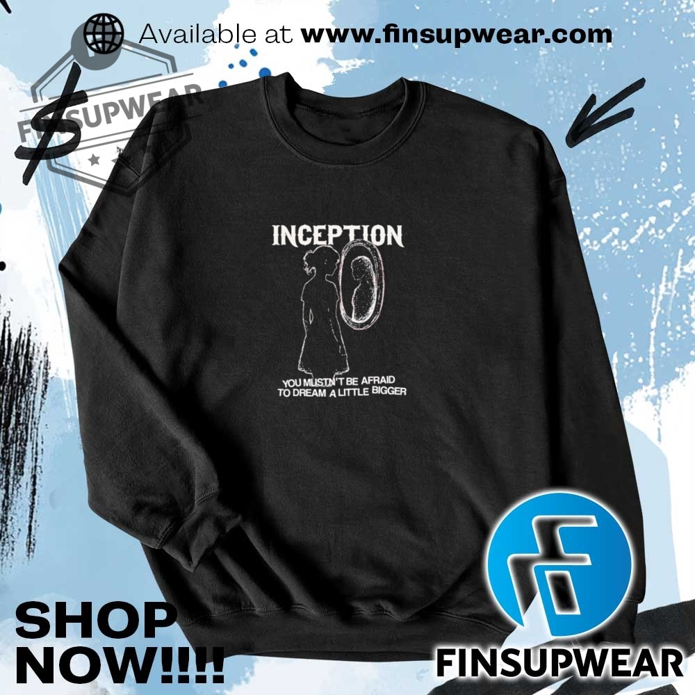 Inception You Mustnt Be Afraid To Dream A Little Bigger Shirt 7 Inception you mustn’t be afraid to dream a little bigger shirt
