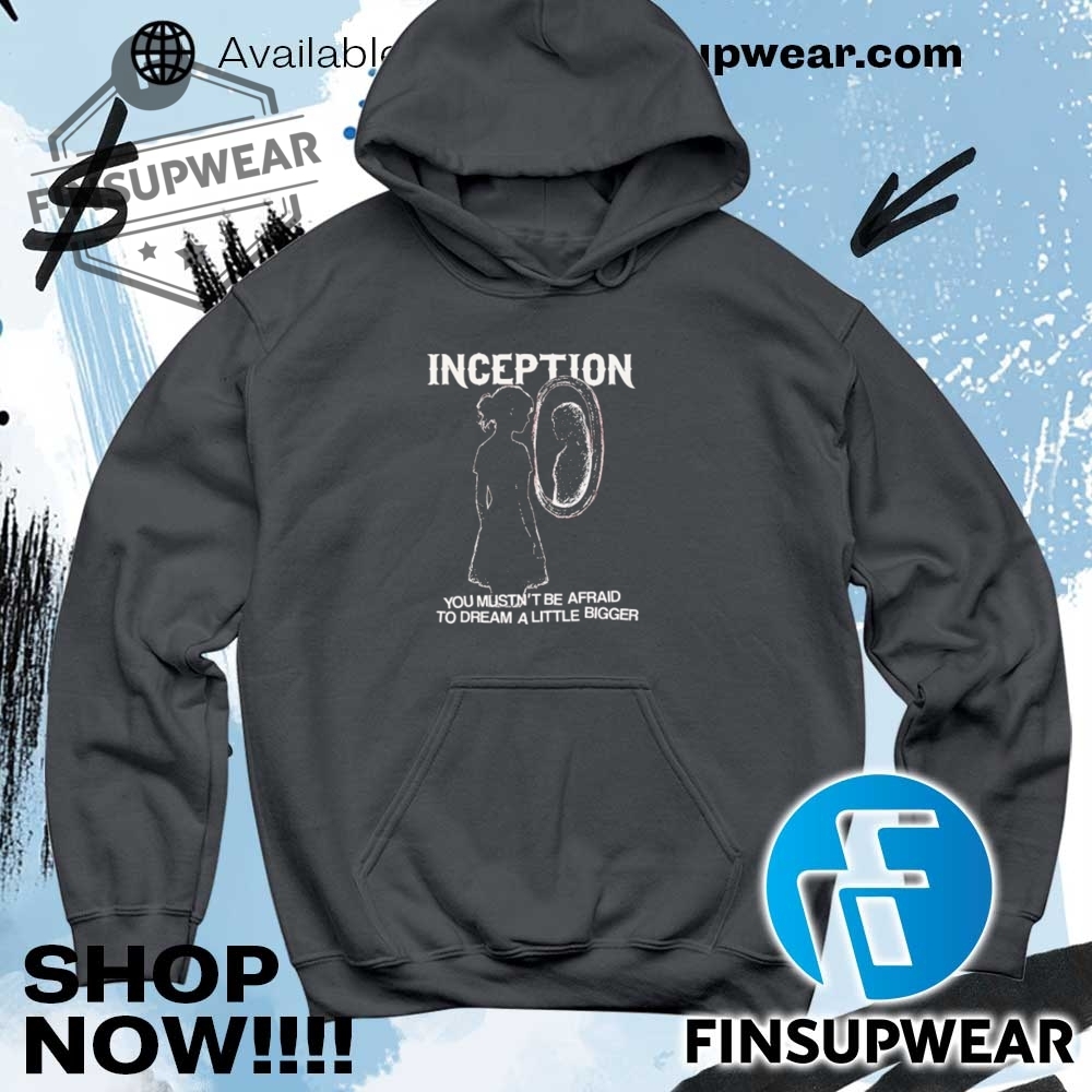 Inception You Mustnt Be Afraid To Dream A Little Bigger Shirt 9 Inception you mustn’t be afraid to dream a little bigger shirt