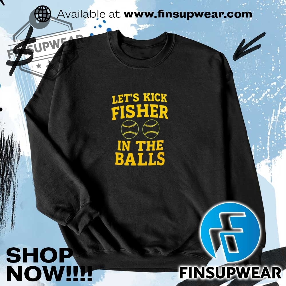 Lets Kick Fisher In The Balls 2025 Shirt Sweatshirt Sweater Retro 7 Let’s kick fisher in the balls 2025 shirt sweatshirt sweater retro