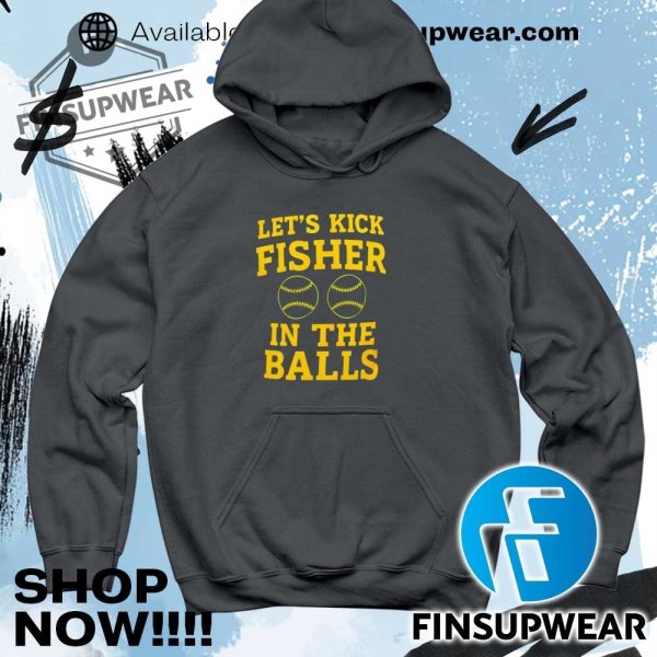 Lets Kick Fisher In The Balls 2025 Shirt Sweatshirt Sweater Retro finsupwear 5