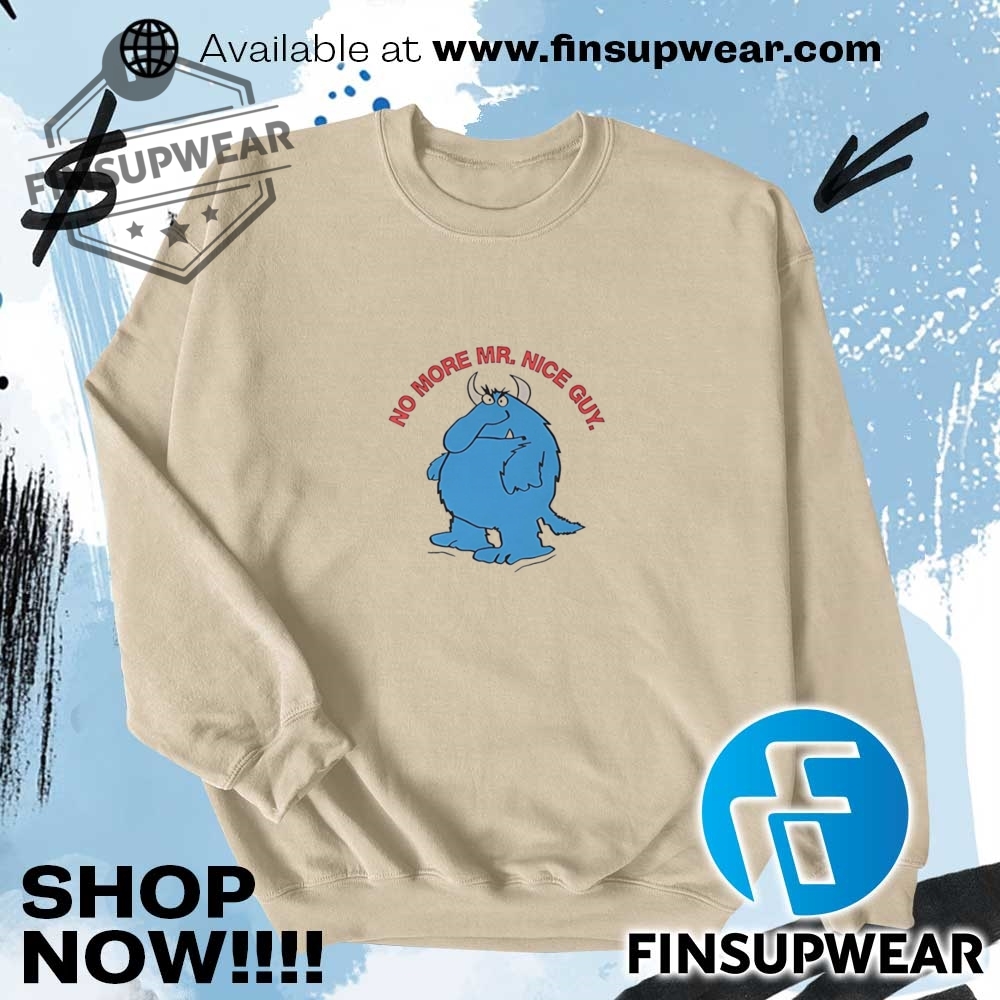 No More Mr. Nice Guy Shirt Hoodie Sweatshirt Sweater Crewneck