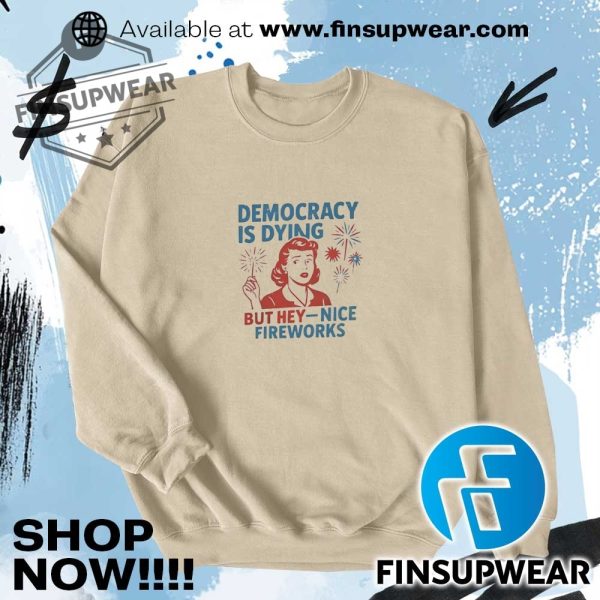 Democracy Is Dying But Hey Nice Fireworks Shirt finsupwear 1