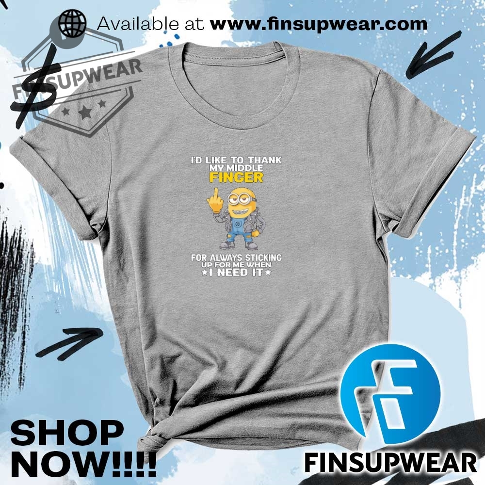 Minions Id Like To Thank My Middle Finger For Always Sticking Up For Me When I Need It Shirt 6 Minions I’d like to thank my middle finger for always sticking up for me when I need it shirt