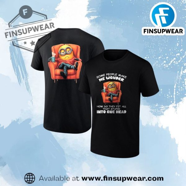 Minion Some People Make Me Wonder How Do They Fit All That Stupid Into One Head Shirt finsupwear 1